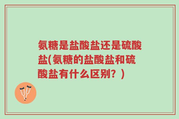 氨糖是盐酸盐还是硫酸盐(氨糖的盐酸盐和硫酸盐有什么区别?)-第1张图片-超越 氨糖是盐酸盐还是硫酸盐(氨糖的盐酸盐和硫酸盐有什么区别?)-第1张图片-超越