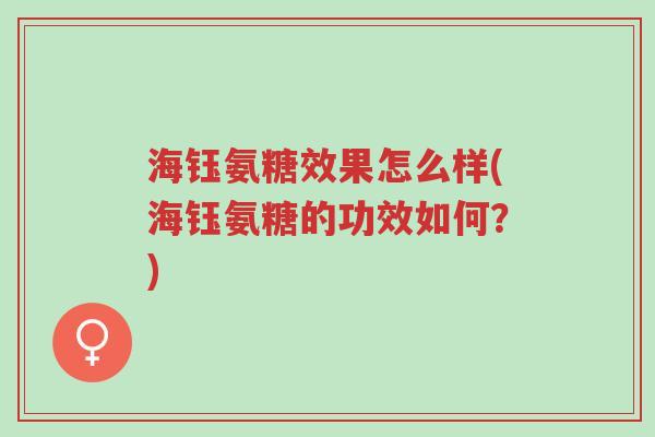 海钰氨糖效果怎么样(海钰氨糖的功效如何?)-第1张图片-超越 海钰氨糖效果怎么样(海钰氨糖的功效如何?)-第1张图片-超越