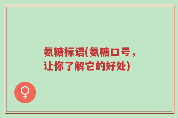 氨糖标语(氨糖口号,让你了解它的好处)-第1张图片-超越 氨糖标语(氨糖口号,让你了解它的好处)-第1张图片-超越