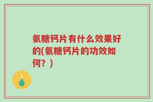 氨糖钙片有什么效果好的(氨糖钙片的功效如何?)-第1张图片-超越 氨糖钙片有什么效果好的(氨糖钙片的功效如何?)-第1张图片-超越