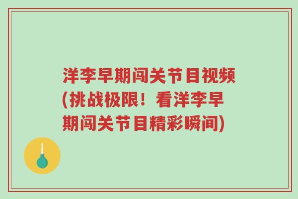 洋李早期闯关节目视频(挑战极限!看洋李早期闯关节目精彩瞬间)-第1张图片-超越 洋李早期闯关节目视频(挑战极限!看洋李早期闯关节目精彩瞬间)-第1张图片-超越