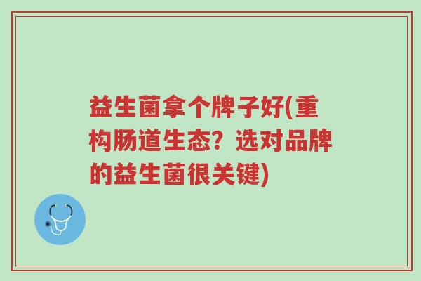 益生菌拿个牌子好(重构肠道生态?选对品牌的益生菌很关键)-第1张图片-超越 益生菌拿个牌子好(重构肠道生态?选对品牌的益生菌很关键)-第1张图片-超越