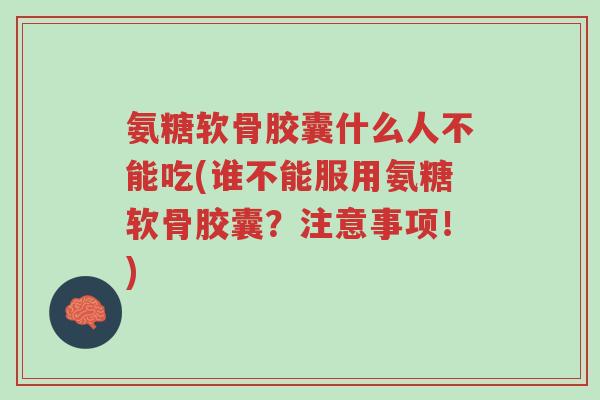 氨糖软骨胶囊什么人不能吃(谁不能服用氨糖软骨胶囊?注意事项!)-第1张图片-超越 氨糖软骨胶囊什么人不能吃(谁不能服用氨糖软骨胶囊?注意事项!)-第1张图片-超越