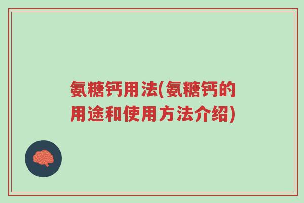 氨糖钙用法(氨糖钙的用途和使用方法介绍)-第1张图片-超越 氨糖钙用法(氨糖钙的用途和使用方法介绍)-第1张图片-超越