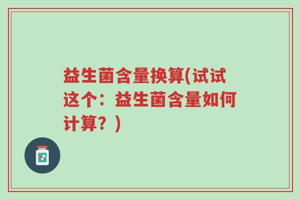益生菌含量换算(试试这个:益生菌含量如何计算?)-第1张图片-超越 益生菌含量换算(试试这个:益生菌含量如何计算?)-第1张图片-超越