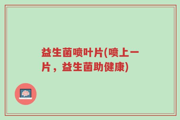 益生菌喷叶片(喷上一片,益生菌助健康)-第1张图片-超越 益生菌喷叶片(喷上一片,益生菌助健康)-第1张图片-超越