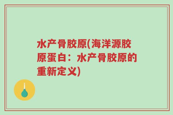 水产骨胶原(海洋源胶原蛋白:水产骨胶原的重新定义)-第1张图片-超越 水产骨胶原(海洋源胶原蛋白:水产骨胶原的重新定义)-第1张图片-超越