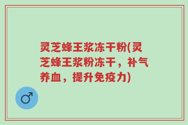灵芝蜂王浆冻干粉(灵芝蜂王浆粉冻干,补气养血,提升免疫力)-第1张图片-超越 灵芝蜂王浆冻干粉(灵芝蜂王浆粉冻干,补气养血,提升免疫力)-第1张图片-超越