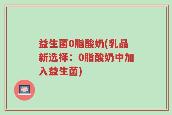 益生菌0脂酸奶(乳品新选择:0脂酸奶中加入益生菌)-第1张图片-超越 益生菌0脂酸奶(乳品新选择:0脂酸奶中加入益生菌)-第1张图片-超越