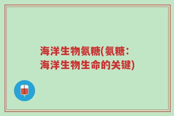 海洋生物氨糖(氨糖:海洋生物生命的关键)-第1张图片-超越 海洋生物氨糖(氨糖:海洋生物生命的关键)-第1张图片-超越