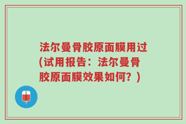 法尔曼骨胶原面膜用过(试用报告:法尔曼骨胶原面膜效果如何?)-第1张图片-超越 法尔曼骨胶原面膜用过(试用报告:法尔曼骨胶原面膜效果如何?)-第1张图片-超越