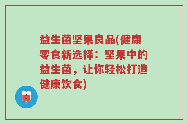 益生菌坚果良品(健康零食新选择:坚果中的益生菌,让你轻松打造健康饮食)-第1张图片-超越 益生菌坚果良品(健康零食新选择:坚果中的益生菌,让你轻松打造健康饮食)-第1张图片-超越