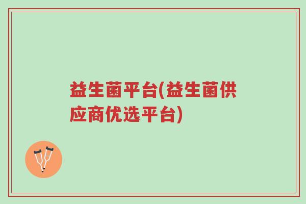 益生菌平台(益生菌供应商优选平台)-第1张图片-超越 益生菌平台(益生菌供应商优选平台)-第1张图片-超越