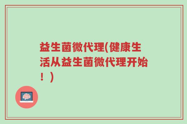 益生菌微代理(健康生活从益生菌微代理开始！)-第1张图片-超越