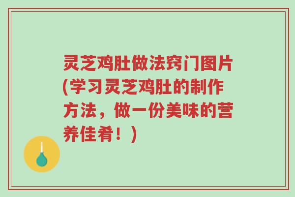 灵芝鸡肚做法窍门图片(学习灵芝鸡肚的制作方法,做一份美味的营养佳肴!)-第1张图片-超越 灵芝鸡肚做法窍门图片(学习灵芝鸡肚的制作方法,做一份美味的营养佳肴!)-第1张图片-超越