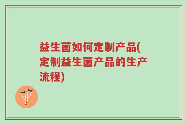 益生菌如何定制产品(定制益生菌产品的生产流程)-第1张图片-超越 益生菌如何定制产品(定制益生菌产品的生产流程)-第1张图片-超越
