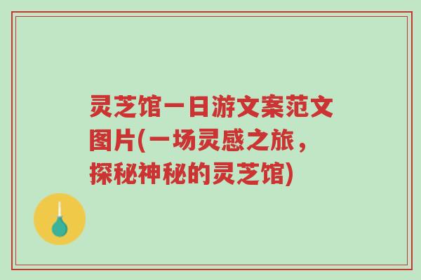 灵芝馆一日游文案范文图片(一场灵感之旅,探秘神秘的灵芝馆)-第1张图片-超越 灵芝馆一日游文案范文图片(一场灵感之旅,探秘神秘的灵芝馆)-第1张图片-超越