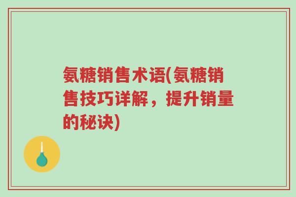 氨糖销售术语(氨糖销售技巧详解,提升销量的秘诀)-第1张图片-超越 氨糖销售术语(氨糖销售技巧详解,提升销量的秘诀)-第1张图片-超越
