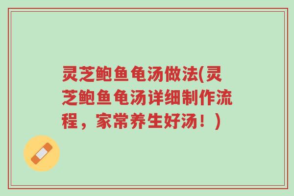 灵芝鲍鱼龟汤做法(灵芝鲍鱼龟汤详细制作流程，家常养生好汤！)-第1张图片-超越