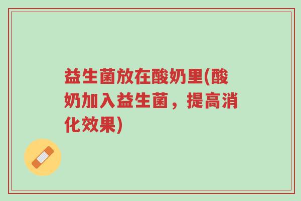 益生菌放在酸奶里(酸奶加入益生菌,提高消化效果)-第1张图片-超越 益生菌放在酸奶里(酸奶加入益生菌,提高消化效果)-第1张图片-超越