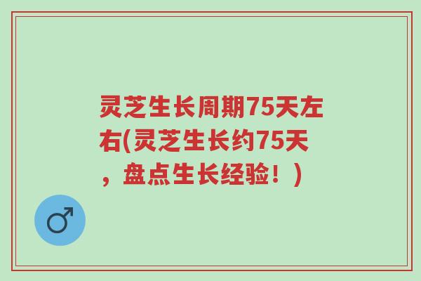 灵芝生长周期75天左右(灵芝生长约75天,盘点生长经验!)-第1张图片-超越 灵芝生长周期75天左右(灵芝生长约75天,盘点生长经验!)-第1张图片-超越