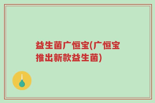益生菌广恒宝(广恒宝推出新款益生菌)-第1张图片-超越 益生菌广恒宝(广恒宝推出新款益生菌)-第1张图片-超越