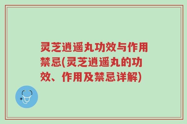 灵芝逍遥丸功效与作用禁忌(灵芝逍遥丸的功效、作用及禁忌详解)-第1张图片-超越 灵芝逍遥丸功效与作用禁忌(灵芝逍遥丸的功效、作用及禁忌详解)-第1张图片-超越