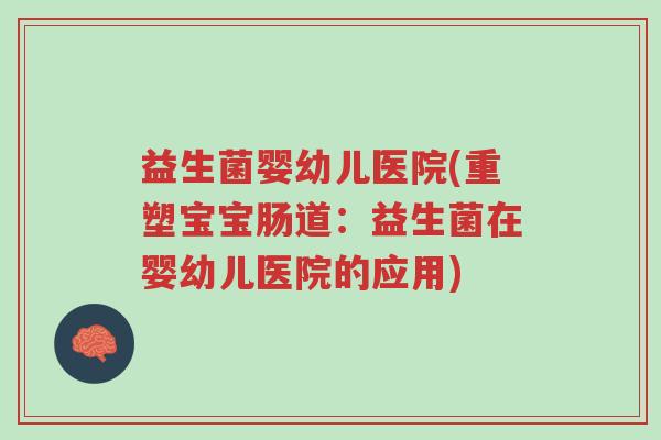 益生菌婴幼儿医院(重塑宝宝肠道:益生菌在婴幼儿医院的应用)-第1张图片-超越 益生菌婴幼儿医院(重塑宝宝肠道:益生菌在婴幼儿医院的应用)-第1张图片-超越