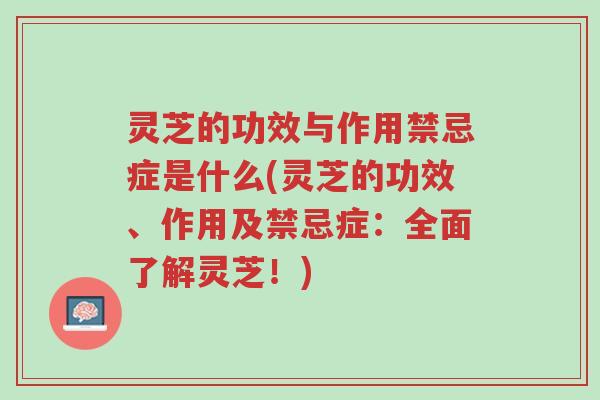 灵芝的功效与作用禁忌症是什么(灵芝的功效、作用及禁忌症:全面了解灵芝!)-第1张图片-超越 灵芝的功效与作用禁忌症是什么(灵芝的功效、作用及禁忌症:全面了解灵芝!)-第1张图片-超越