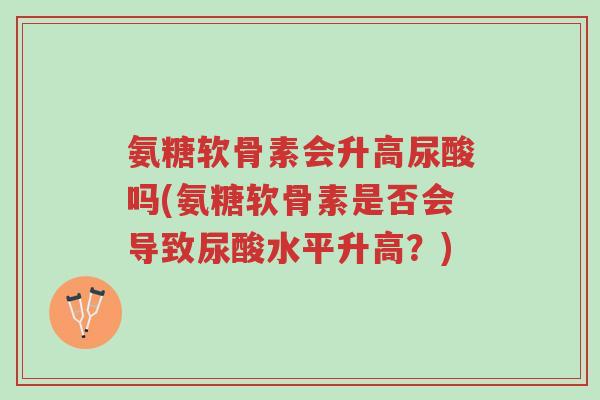 氨糖软骨素会升高尿酸吗(氨糖软骨素是否会导致尿酸水平升高?)-第1张图片-超越 氨糖软骨素会升高尿酸吗(氨糖软骨素是否会导致尿酸水平升高?)-第1张图片-超越