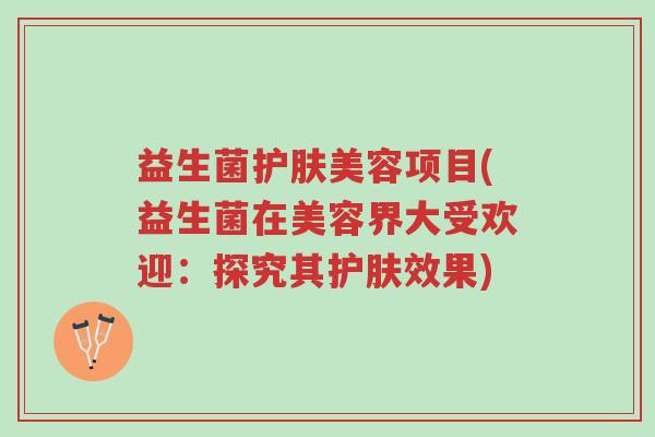 益生菌护肤美容项目(益生菌在美容界大受欢迎:探究其护肤效果)-第1张图片-超越 益生菌护肤美容项目(益生菌在美容界大受欢迎:探究其护肤效果)-第1张图片-超越