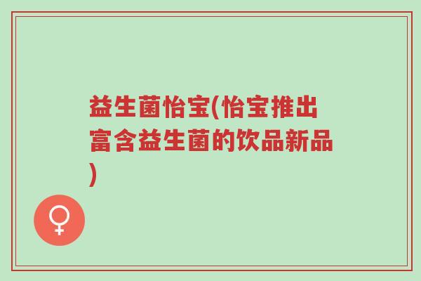 益生菌怡宝(怡宝推出富含益生菌的饮品新品)-第1张图片-超越 益生菌怡宝(怡宝推出富含益生菌的饮品新品)-第1张图片-超越