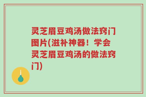灵芝眉豆鸡汤做法窍门图片(滋补神器!学会灵芝眉豆鸡汤的做法窍门)-第1张图片-超越 灵芝眉豆鸡汤做法窍门图片(滋补神器!学会灵芝眉豆鸡汤的做法窍门)-第1张图片-超越