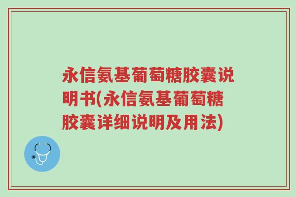 永信氨基葡萄糖胶囊说明书(永信氨基葡萄糖胶囊详细说明及用法)-第1张图片-超越
