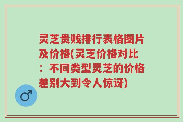 灵芝贵贱排行表格图片及价格(灵芝价格对比:不同类型灵芝的价格差别大到令人惊讶)-第1张图片-超越 灵芝贵贱排行表格图片及价格(灵芝价格对比:不同类型灵芝的价格差别大到令人惊讶)-第1张图片-超越