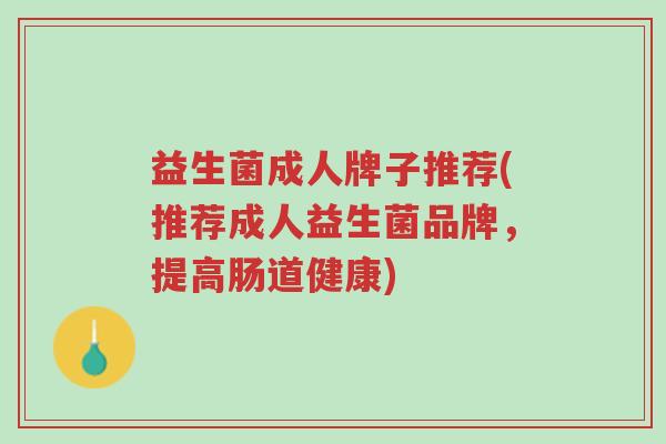 益生菌成人牌子推荐(推荐成人益生菌品牌,提高肠道健康)-第1张图片-超越 益生菌成人牌子推荐(推荐成人益生菌品牌,提高肠道健康)-第1张图片-超越