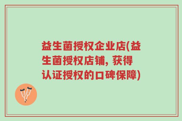 益生菌授权企业店(益生菌授权店铺, 获得认证授权的口碑保障)-第1张图片-超越 益生菌授权企业店(益生菌授权店铺, 获得认证授权的口碑保障)-第1张图片-超越