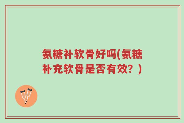 氨糖补软骨好吗(氨糖补充软骨是否有效?)-第1张图片-超越 氨糖补软骨好吗(氨糖补充软骨是否有效?)-第1张图片-超越