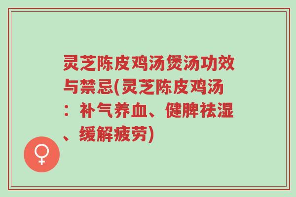 灵芝陈皮鸡汤煲汤功效与禁忌(灵芝陈皮鸡汤:补气养血、健脾祛湿、缓解疲劳)-第1张图片-超越 灵芝陈皮鸡汤煲汤功效与禁忌(灵芝陈皮鸡汤:补气养血、健脾祛湿、缓解疲劳)-第1张图片-超越