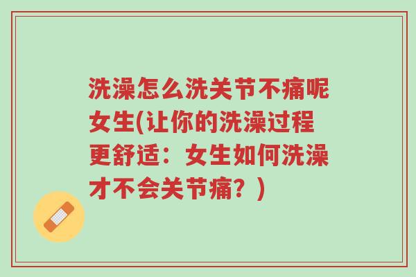 洗澡怎么洗关节不痛呢女生(让你的洗澡过程更舒适:女生如何洗澡才不会关节痛?)-第1张图片-超越 洗澡怎么洗关节不痛呢女生(让你的洗澡过程更舒适:女生如何洗澡才不会关节痛?)-第1张图片-超越