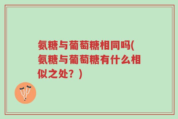 氨糖与葡萄糖相同吗(氨糖与葡萄糖有什么相似之处?)-第1张图片-超越 氨糖与葡萄糖相同吗(氨糖与葡萄糖有什么相似之处?)-第1张图片-超越