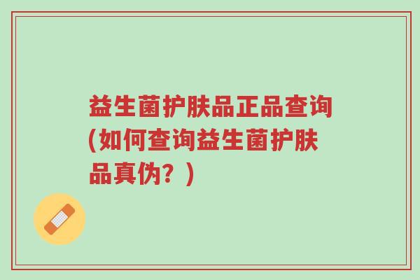 益生菌护肤品正品查询(如何查询益生菌护肤品真伪?)-第1张图片-超越 益生菌护肤品正品查询(如何查询益生菌护肤品真伪?)-第1张图片-超越