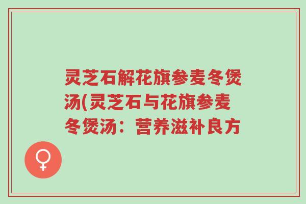 灵芝石解花旗参麦冬煲汤(灵芝石与花旗参麦冬煲汤:营养滋补良方-第1张图片-超越 灵芝石解花旗参麦冬煲汤(灵芝石与花旗参麦冬煲汤:营养滋补良方-第1张图片-超越
