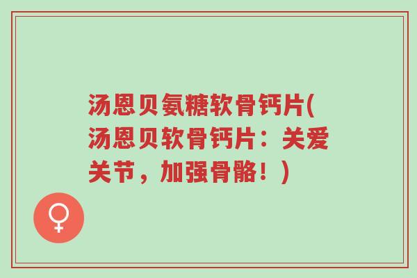 汤恩贝氨糖软骨钙片(汤恩贝软骨钙片:关爱关节,加强骨骼!)-第1张图片-超越 汤恩贝氨糖软骨钙片(汤恩贝软骨钙片:关爱关节,加强骨骼!)-第1张图片-超越