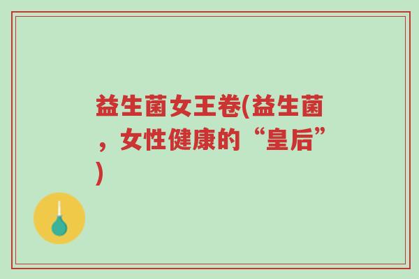 益生菌女王卷(益生菌,女性健康的“皇后”)-第1张图片-超越 益生菌女王卷(益生菌,女性健康的“皇后”)-第1张图片-超越