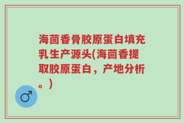 海茴香骨胶原蛋白填充乳生产源头(海茴香提取胶原蛋白,产地分析。)-第1张图片-超越 海茴香骨胶原蛋白填充乳生产源头(海茴香提取胶原蛋白,产地分析。)-第1张图片-超越