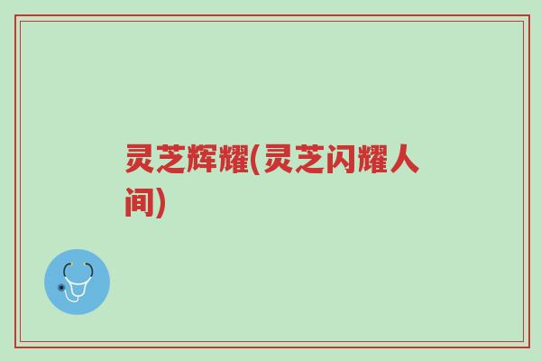 灵芝辉耀(灵芝闪耀人间)-第1张图片-超越 灵芝辉耀(灵芝闪耀人间)-第1张图片-超越