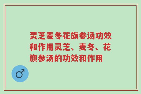 灵芝麦冬花旗参汤功效和作用灵芝、麦冬、花旗参汤的功效和作用-第1张图片-超越 灵芝麦冬花旗参汤功效和作用灵芝、麦冬、花旗参汤的功效和作用-第1张图片-超越
