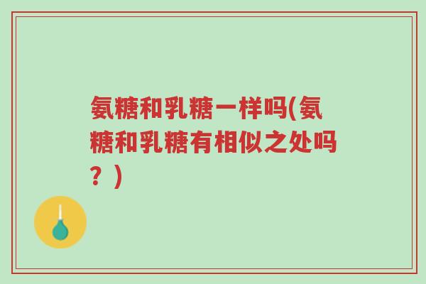 氨糖和乳糖一样吗(氨糖和乳糖有相似之处吗?)-第1张图片-超越 氨糖和乳糖一样吗(氨糖和乳糖有相似之处吗?)-第1张图片-超越