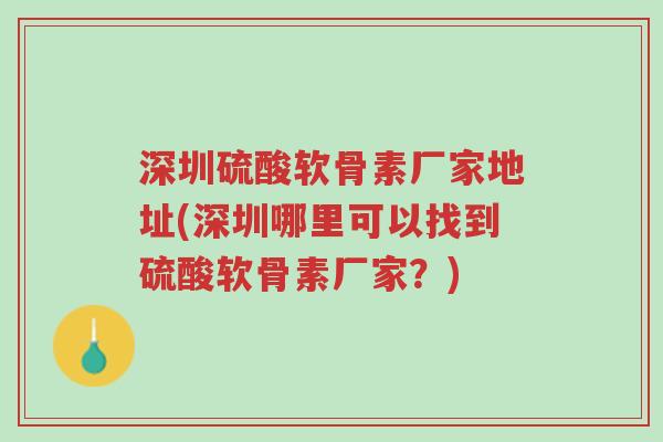 深圳硫酸软骨素厂家地址(深圳哪里可以找到硫酸软骨素厂家？)-第1张图片-超越